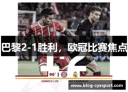 巴黎2-1胜利，欧冠比赛焦点