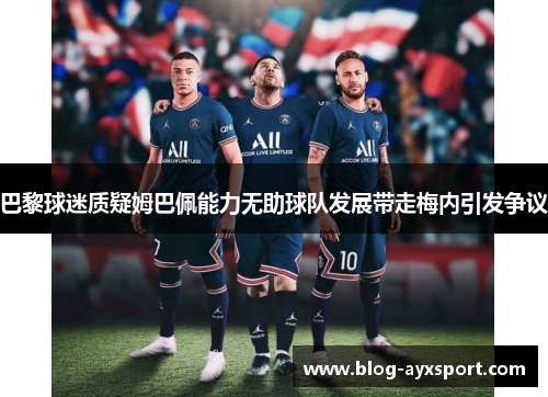 巴黎球迷质疑姆巴佩能力无助球队发展带走梅内引发争议