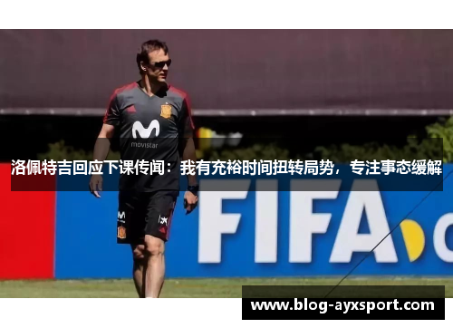 洛佩特吉回应下课传闻：我有充裕时间扭转局势，专注事态缓解