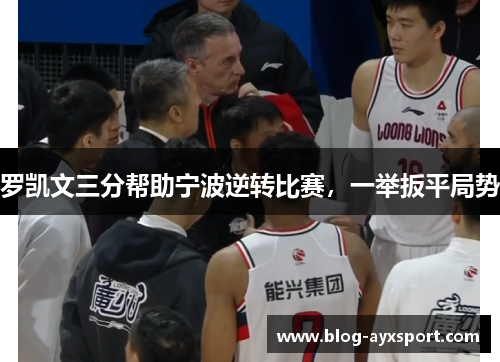罗凯文三分帮助宁波逆转比赛，一举扳平局势